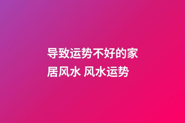 导致运势不好的家居风水 风水运势